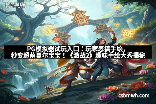 PG模拟器试玩入口：玩家恶搞手绘，秒变超萌夏尔宝宝！《激战2》趣味手绘大秀揭秘